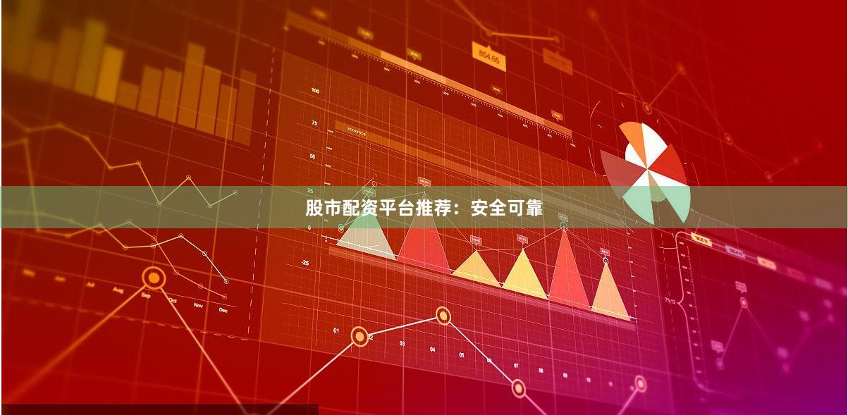 股市配资平台推荐：安全可靠