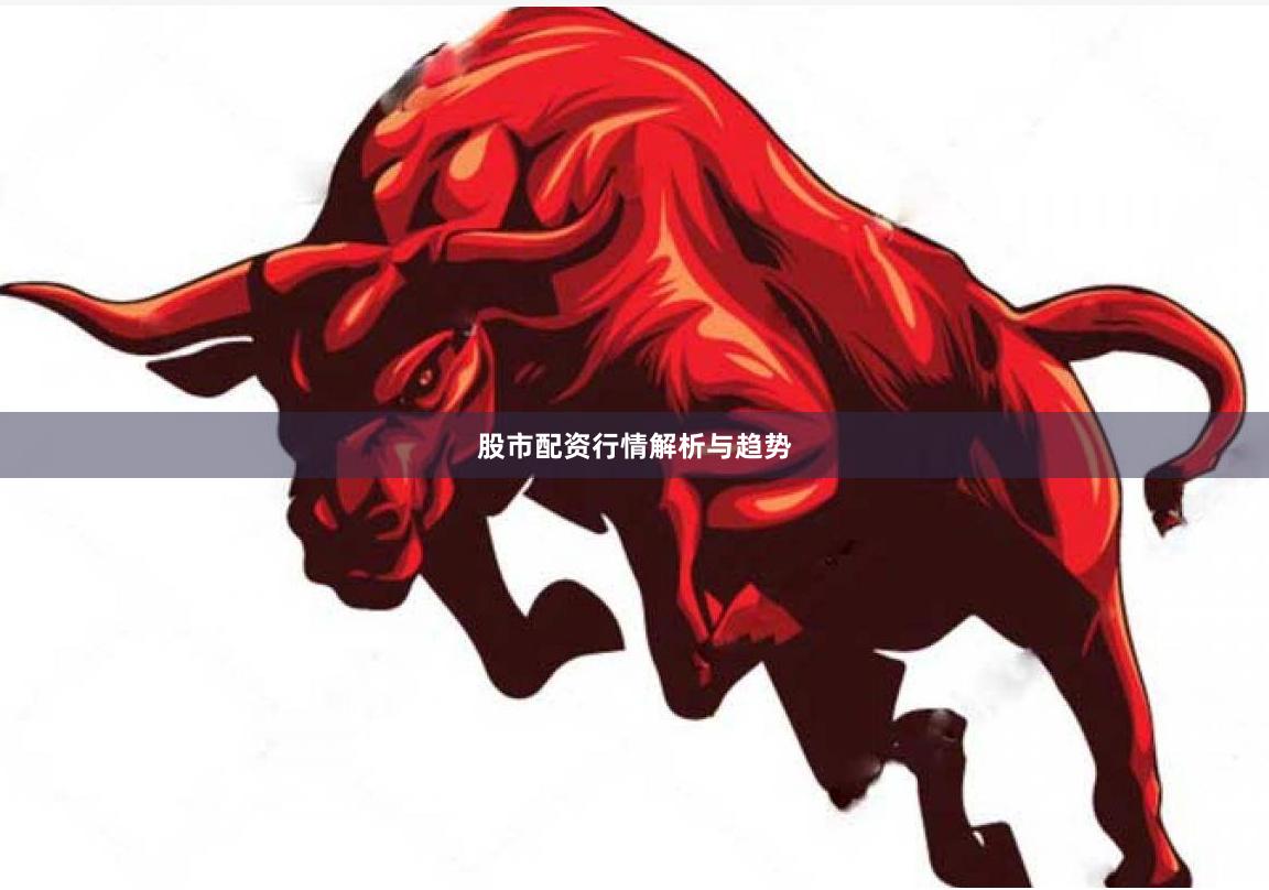 股市配资行情解析与趋势