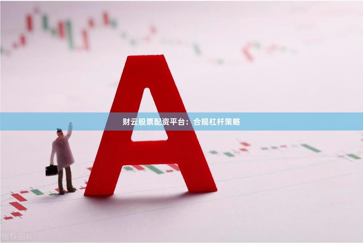 财云股票配资平台：合规杠杆策略