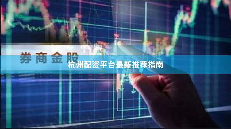 杭州配资平台最新推荐指南