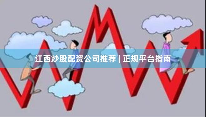 江西炒股配资公司推荐 | 正规平台指南