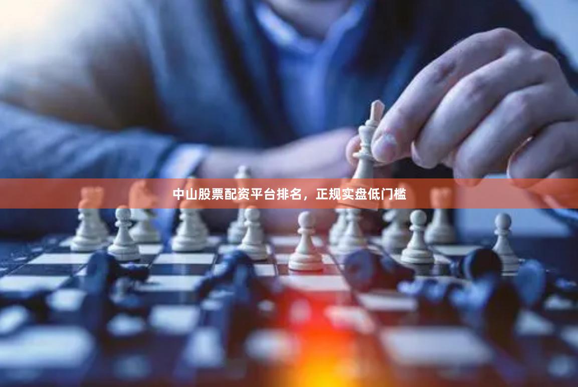 中山股票配资平台排名，正规实盘低门槛